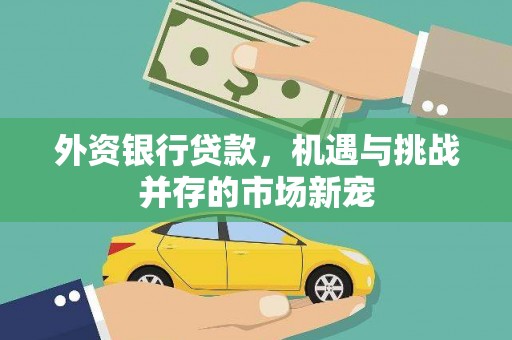 通道外资银行贷款，机遇与挑战并存的市场新宠