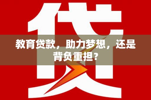 双河教育贷款，助力梦想，还是背负重担？