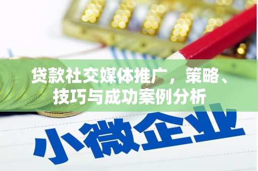 盱眙贷款社交媒体推广，策略、技巧与成功案例分析