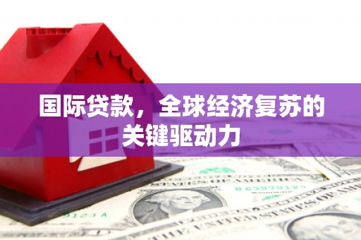 文昌国际贷款，全球经济复苏的关键驱动力