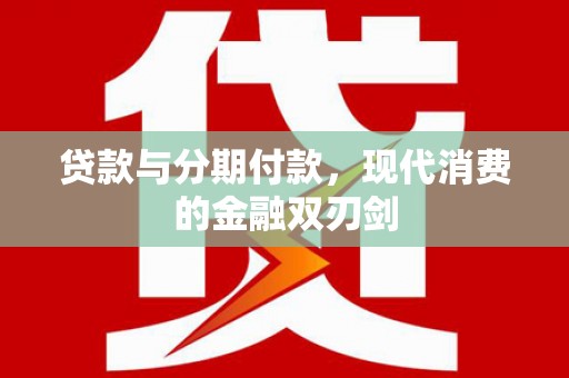 永济贷款与分期付款，现代消费的金融双刃剑