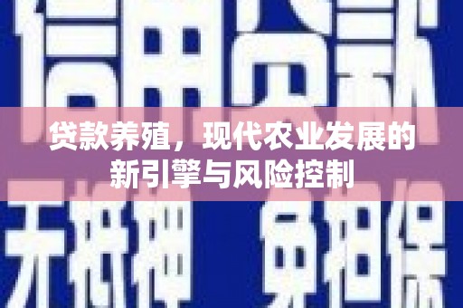 浦东贷款养殖，现代农业发展的新引擎与风险控制