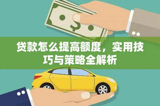 伽师贷款怎么提高额度，实用技巧与策略全解析