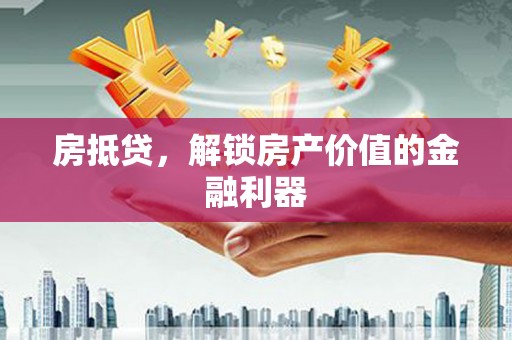 邛崃房抵贷，解锁房产价值的金融利器