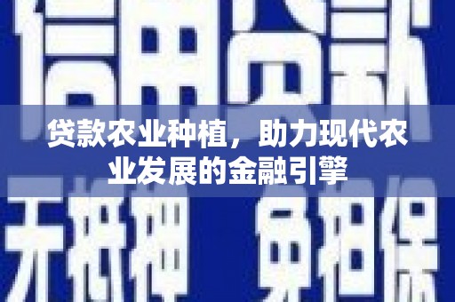 锡林浩特贷款农业种植，助力现代农业发展的金融引擎