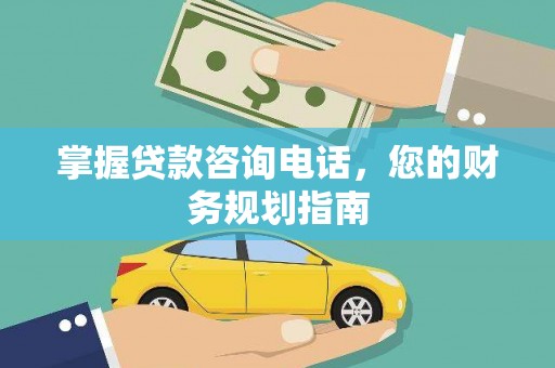 郁南掌握贷款咨询电话，您的财务规划指南