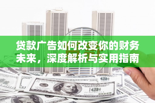 官田贷款广告如何改变你的财务未来，深度解析与实用指南