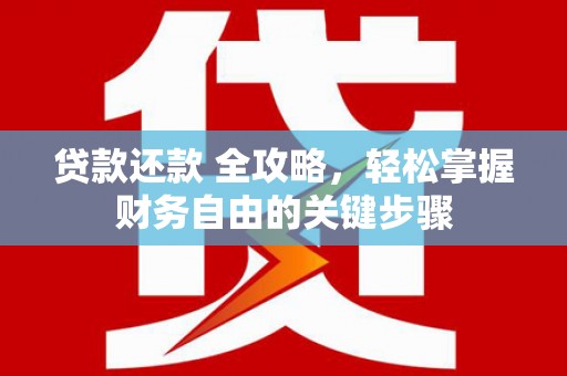 东兴贷款还款 全攻略，轻松掌握财务自由的关键步骤