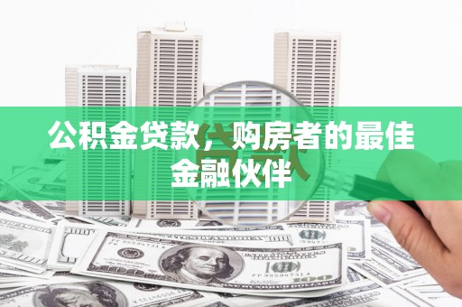 灌云公积金贷款，购房者的最佳金融伙伴