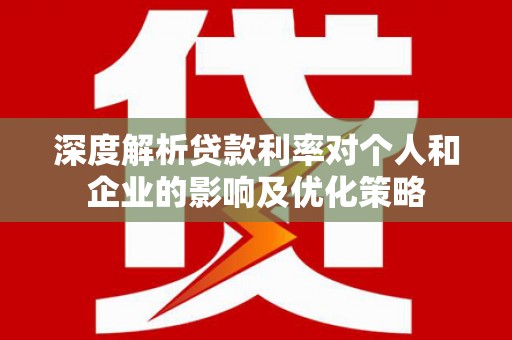 涧西深度解析贷款利率对个人和企业的影响及优化策略