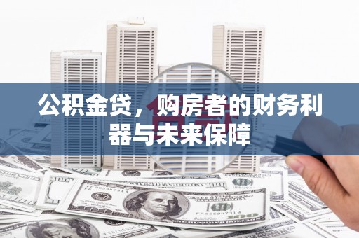 吉州公积金贷，购房者的财务利器与未来保障