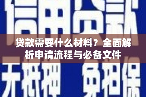 新平贷款需要什么材料？全面解析申请流程与必备文件