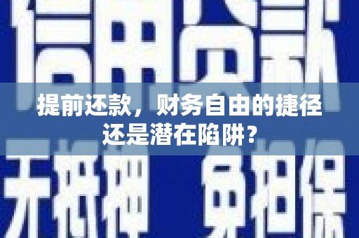 石嘴山提前还款，财务自由的捷径还是潜在陷阱？