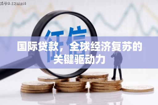 宜黄国际贷款，全球经济复苏的关键驱动力