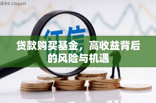 开平贷款购买基金，高收益背后的风险与机遇