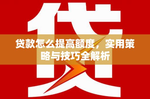 民和贷款怎么提高额度，实用策略与技巧全解析