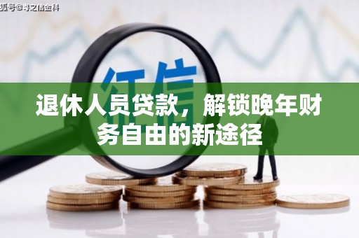 沧源退休人员贷款，解锁晚年财务自由的新途径