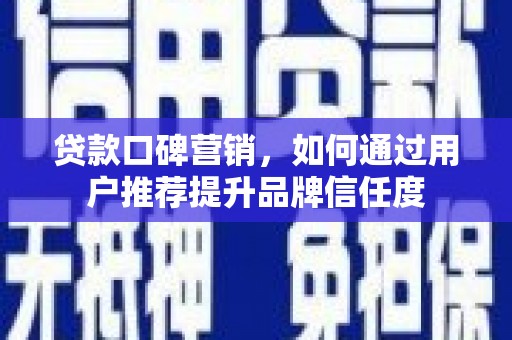 安定贷款口碑营销，如何通过用户推荐提升品牌信任度