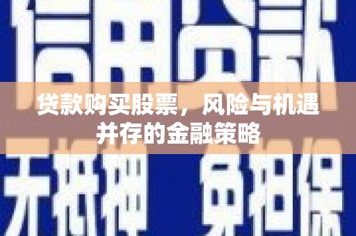 左营贷款购买股票，风险与机遇并存的金融策略