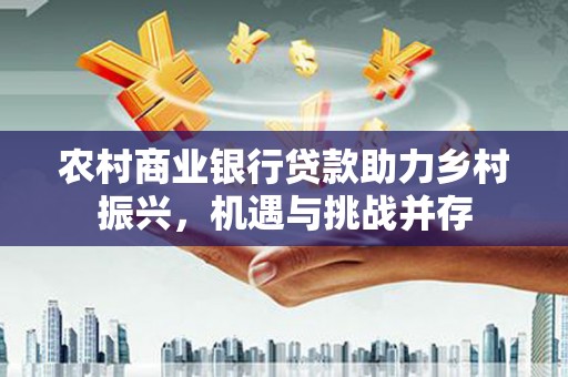 永寿农村商业银行贷款助力乡村振兴，机遇与挑战并存