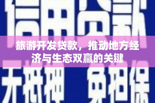 山上旅游开发贷款，推动地方经济与生态双赢的关键