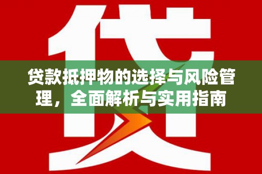海端贷款抵押物的选择与风险管理，全面解析与实用指南