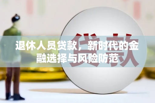 沂南退休人员贷款，新时代的金融选择与风险防范