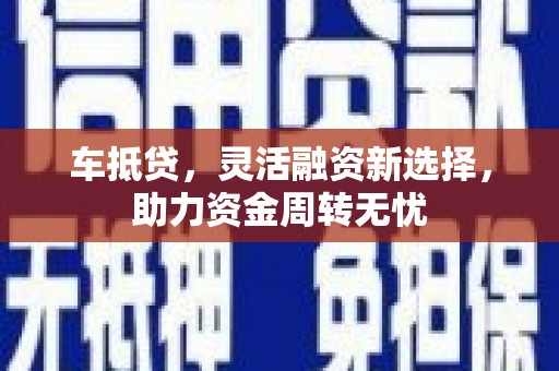 四会车抵贷，灵活融资新选择，助力资金周转无忧