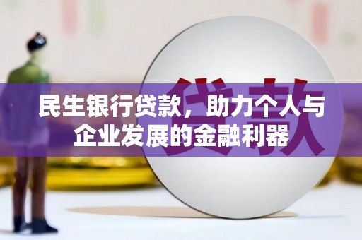 沙依巴克民生银行贷款，助力个人与企业发展的金融利器
