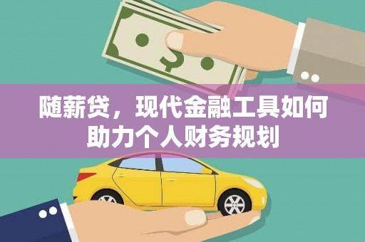 古冶随薪贷，现代金融工具如何助力个人财务规划