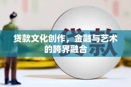 全南贷款文化创作，金融与艺术的跨界融合