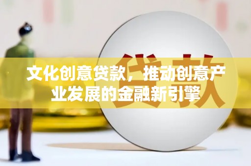 东西湖文化创意贷款，推动创意产业发展的金融新引擎