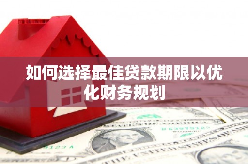 武胜如何选择最佳贷款期限以优化财务规划