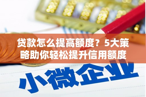 虎尾贷款怎么提高额度？5大策略助你轻松提升信用额度