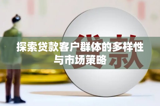 鹿野探索贷款客户群体的多样性与市场策略
