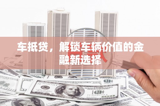 邗江车抵贷，解锁车辆价值的金融新选择