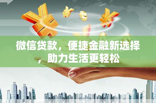 凤泉微信贷款，便捷金融新选择，助力生活更轻松
