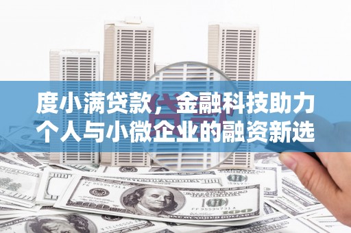 安溪度小满贷款，金融科技助力个人与小微企业的融资新选择