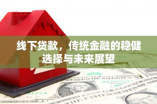 凌河线下贷款，传统金融的稳健选择与未来展望