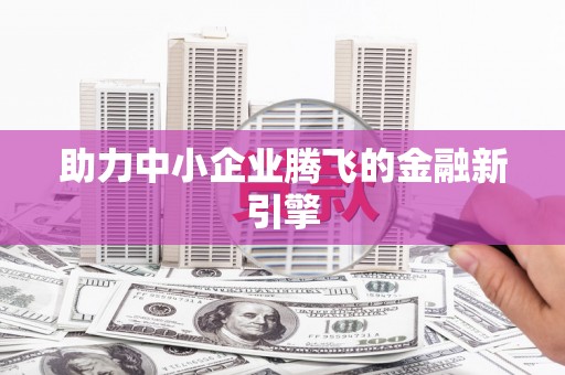 墨江助力中小企业腾飞的金融新引擎