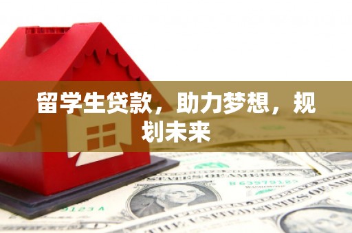 利辛留学生贷款，助力梦想，规划未来