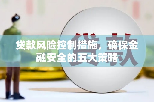 呼兰贷款风险控制措施，确保金融安全的五大策略