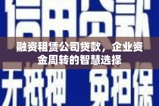 庄浪融资租赁公司贷款，企业资金周转的智慧选择