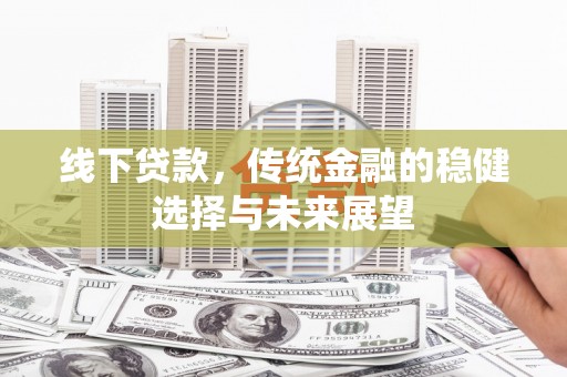 茂林线下贷款，传统金融的稳健选择与未来展望