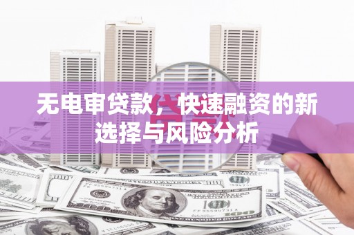 石柱无电审贷款，快速融资的新选择与风险分析