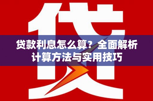 岫岩贷款利息怎么算？全面解析计算方法与实用技巧