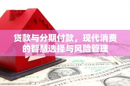 临汾贷款与分期付款，现代消费的智慧选择与风险管理