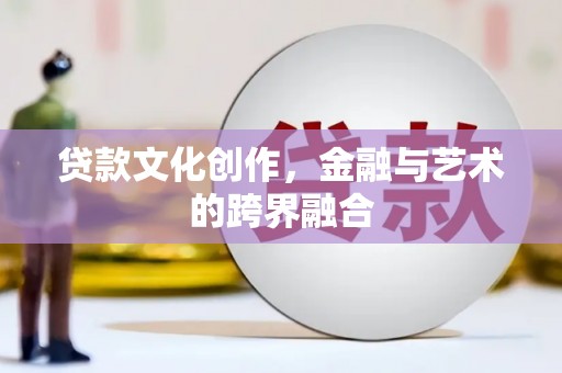 掇刀贷款文化创作，金融与艺术的跨界融合