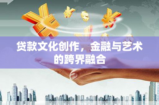 城关贷款文化创作，金融与艺术的跨界融合