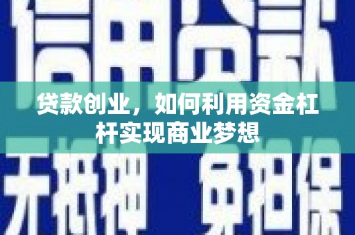 梅河口贷款创业，如何利用资金杠杆实现商业梦想